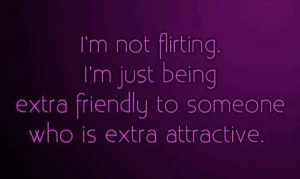 im not flirting im just being extra friendly to someone who is extra attractive happy flirting day