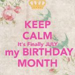 Keep Calm and Welcome July it’s My Birthday Month