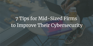 7 Tips for Mid-Sized Firms to Improve Their Cybersecurity